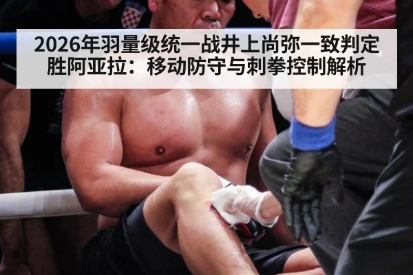2026年羽量级统一战井上尚弥一致判定胜阿亚拉：移动防守与刺拳控制解析