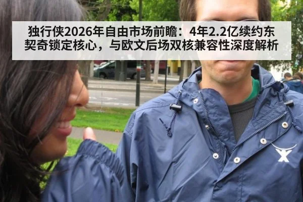独行侠2026年自由市场前瞻：4年2.2亿续约东契奇锁定核心，与欧文后场双核兼容性深度解析