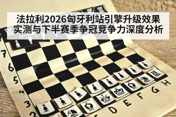 法拉利2026匈牙利站引擎升级效果实测与下半赛季争冠竞争力深度分析