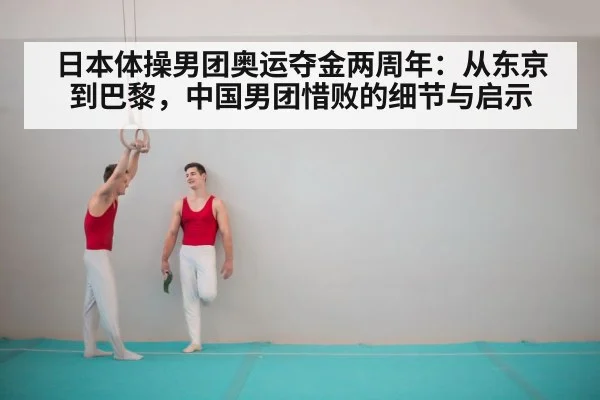日本体操男团奥运夺金两周年:从东京到巴黎,中国男团惜败的细节与启示